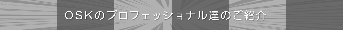 OSKのプロフェッショナル達のご紹介