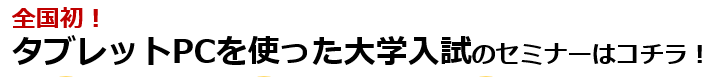 全国初！ タブレットPCを使った大学入試のセミナーはコチラ！